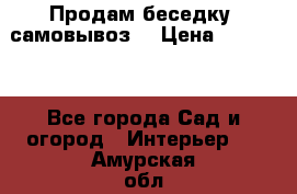 Продам беседку ,самовывоз  › Цена ­ 30 000 - Все города Сад и огород » Интерьер   . Амурская обл.,Белогорск г.